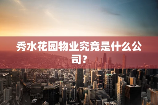 秀水花园物业究竟是什么公司？