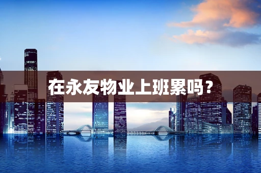 在永友物业上班累吗？