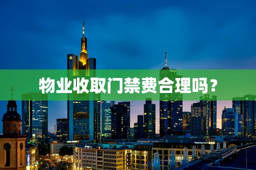 物业收取门禁费合理吗？
