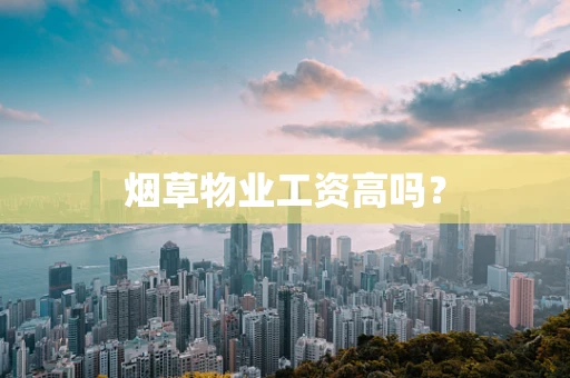 烟草物业工资高吗？