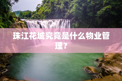 珠江花城究竟是什么物业管理？