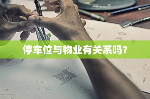 停车位与物业有关系吗？