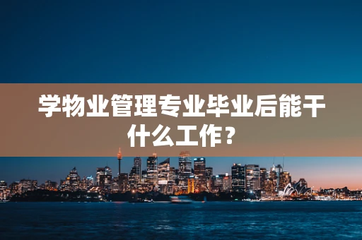 学物业管理专业毕业后能干什么工作？
