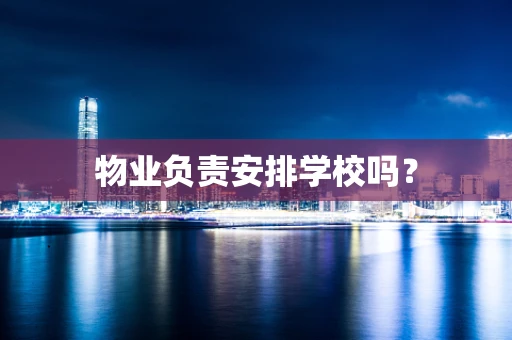 物业负责安排学校吗？