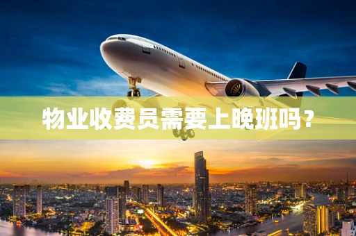 物业收费员需要上晚班吗？