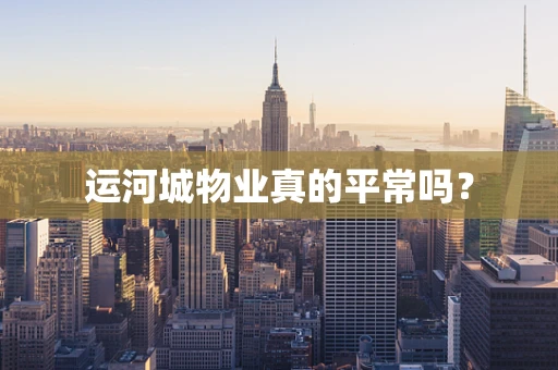 运河城物业真的平常吗？