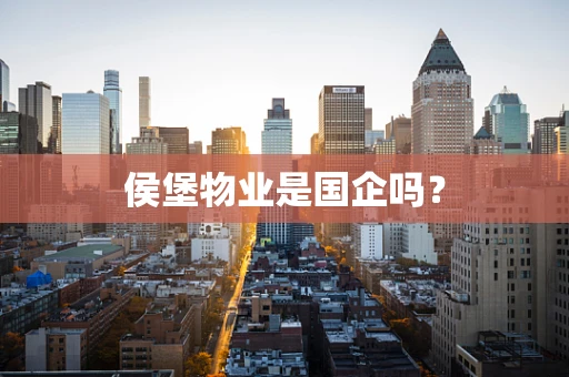 侯堡物业是国企吗？