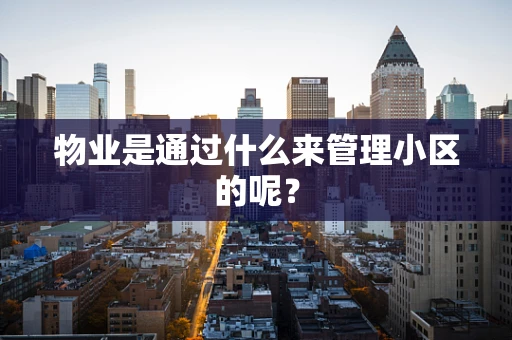 物业是通过什么来管理小区的呢？