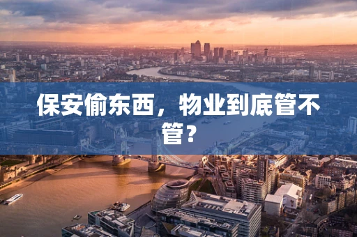 保安偷东西，物业到底管不管？