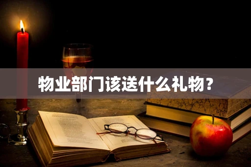 物业部门该送什么礼物？