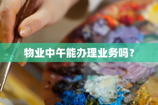 物业中午能办理业务吗？