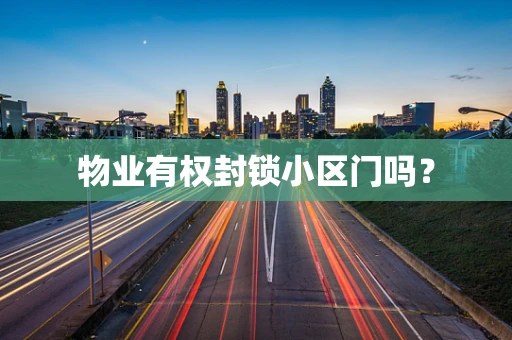 物业有权封锁小区门吗？