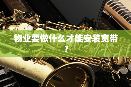 物业要做什么才能安装宽带？