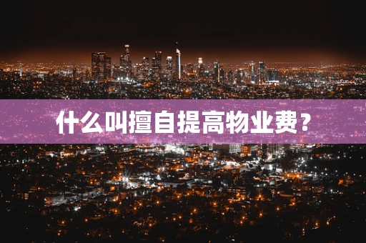 什么叫擅自提高物业费？