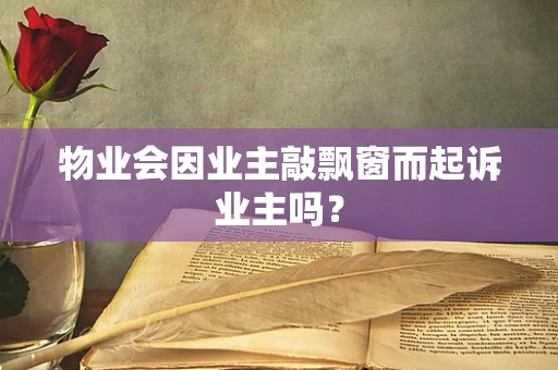 物业会因业主敲飘窗而起诉业主吗？