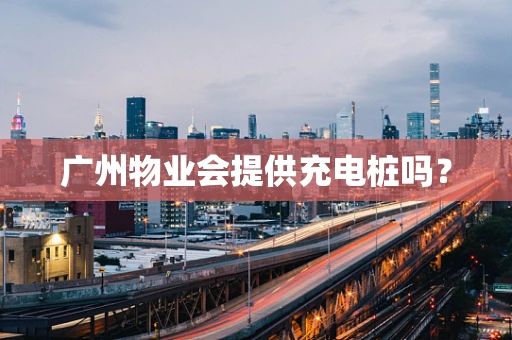 广州物业会提供充电桩吗？