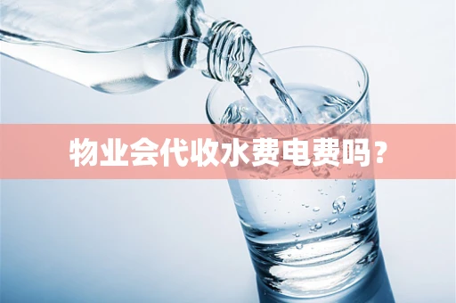 物业会代收水费电费吗？