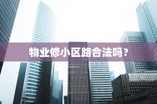 物业修小区路合法吗？