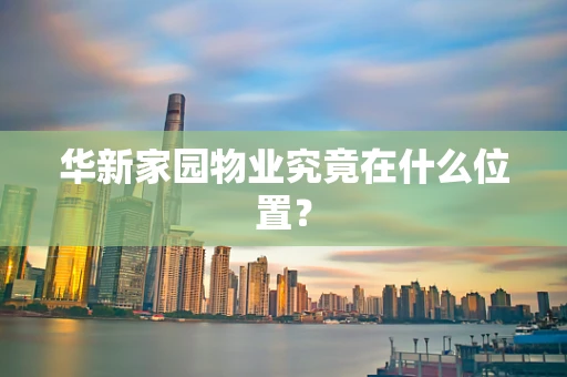 华新家园物业究竟在什么位置？
