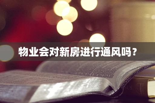 物业会对新房进行通风吗？