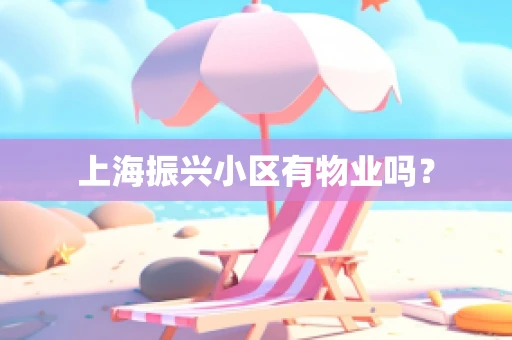上海振兴小区有物业吗？