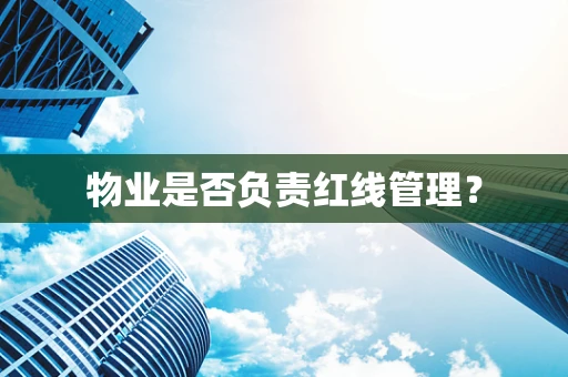 物业是否负责红线管理？