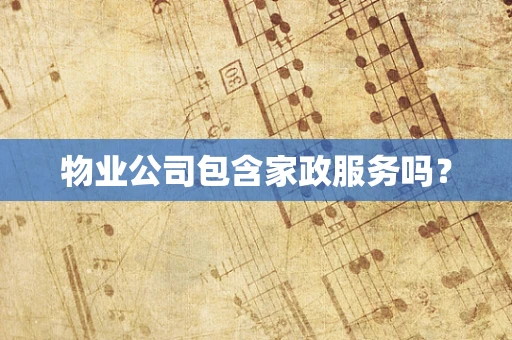 物业公司包含家政服务吗？