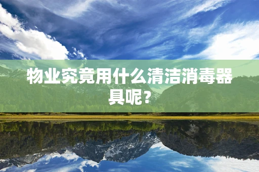 物业究竟用什么清洁消毒器具呢？