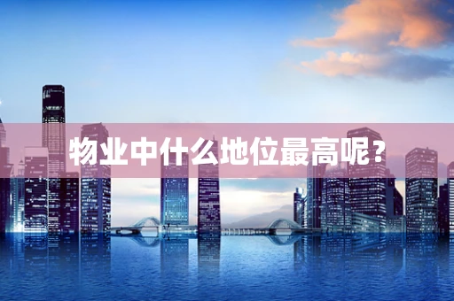 物业中什么地位最高呢？