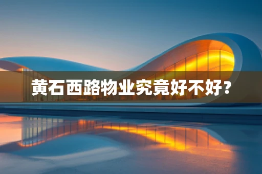 黄石西路物业究竟好不好？