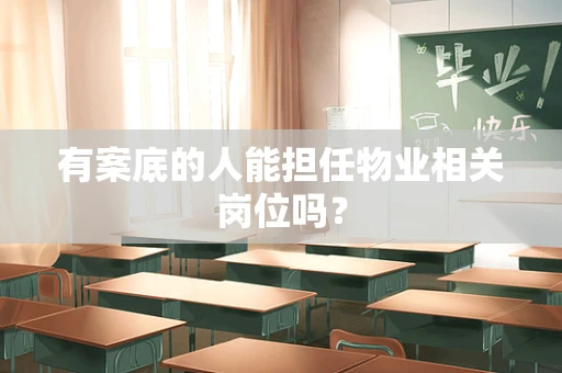 有案底的人能担任物业相关岗位吗？