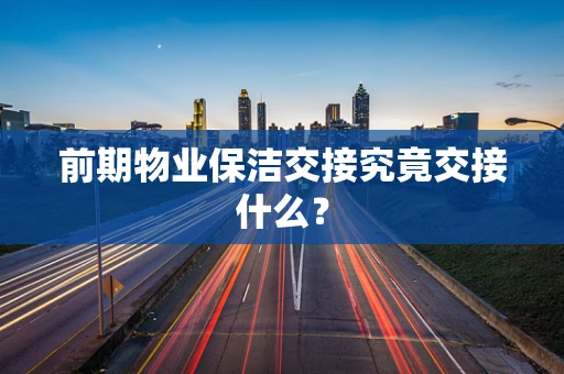 前期物业保洁交接究竟交接什么？