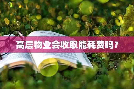 高层物业会收取能耗费吗？