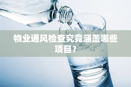 物业通风检查究竟涵盖哪些项目？