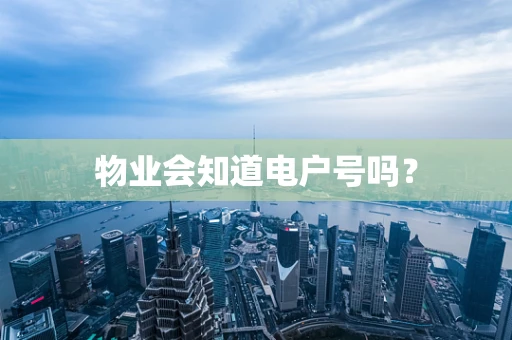 物业会知道电户号吗？