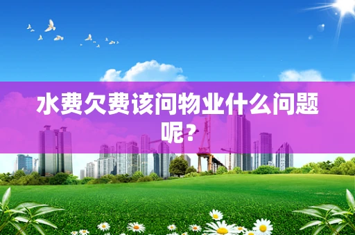 水费欠费该问物业什么问题呢？