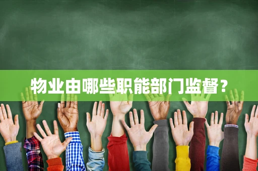 物业由哪些职能部门监督？