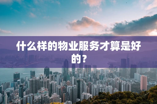 什么样的物业服务才算是好的？