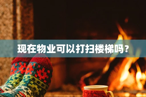 现在物业可以打扫楼梯吗？