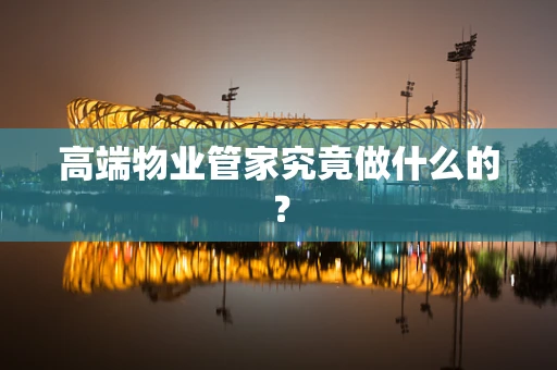 高端物业管家究竟做什么的？