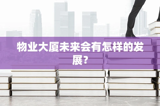 物业大厦未来会有怎样的发展？