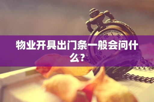 物业开具出门条一般会问什么？