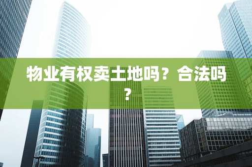 物业有权卖土地吗？合法吗？