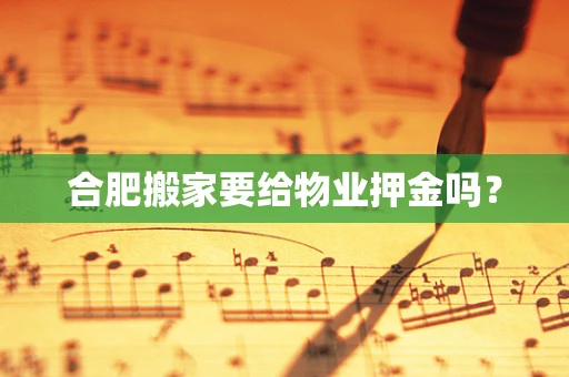 合肥搬家要给物业押金吗？
