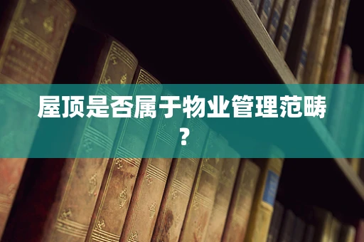 屋顶是否属于物业管理范畴？