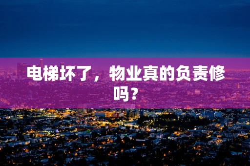 电梯坏了，物业真的负责修吗？