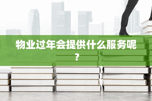 物业过年会提供什么服务呢？