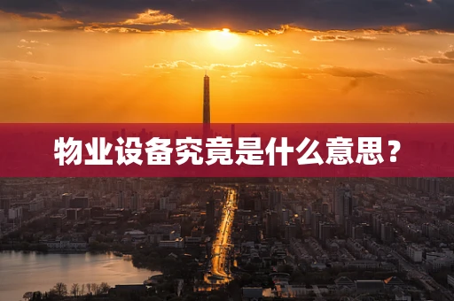 物业设备究竟是什么意思？