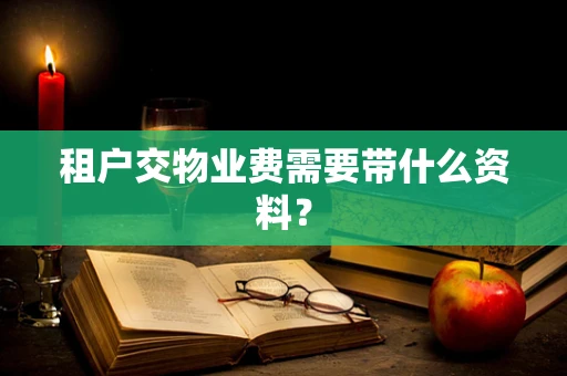 租户交物业费需要带什么资料？