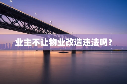 业主不让物业改造违法吗？